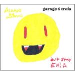 Garage A Trois : Always Be Happy, But Stay Evil