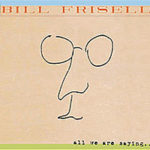 Bill Frisell: All We Are Saying…
