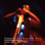 Simon H. Fell: Frank & Max: Bass Solos 2001-2011