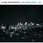 Vijay Iyer Sextet: Far From Over