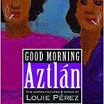 Louie Pérez: Good Morning Aztlán: The Words, Pictures & Songs of Louie Pérez