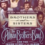 Brothers and Sisters: The Allman Brothers Band and the Inside Story of the Album That Defined the ‘70s by Alan Paul