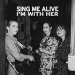 I’m With Her: Sing Me Alive
